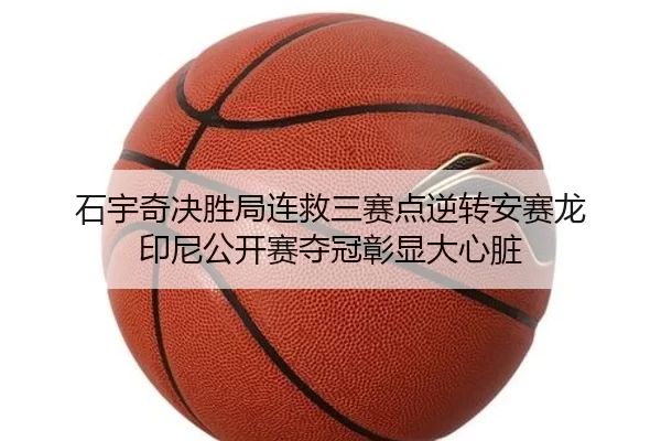 石宇奇决胜局连救三赛点逆转安赛龙 印尼公开赛夺冠彰显大心脏